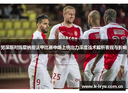 努涅斯对阵摩纳哥法甲比赛中场上统治力深度战术解析表现与影响